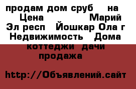 продам дом(сруб) 4 на 6  › Цена ­ 100 000 - Марий Эл респ., Йошкар-Ола г. Недвижимость » Дома, коттеджи, дачи продажа   